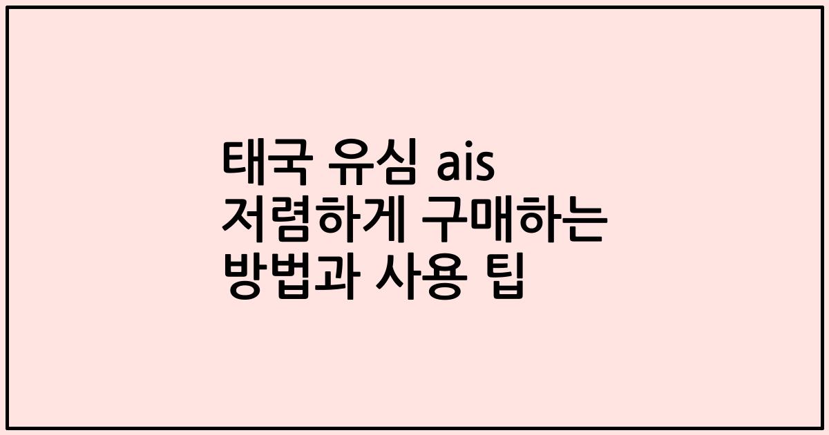 태국 유심 ais 저렴하게 구매하는 방법과 사용 팁