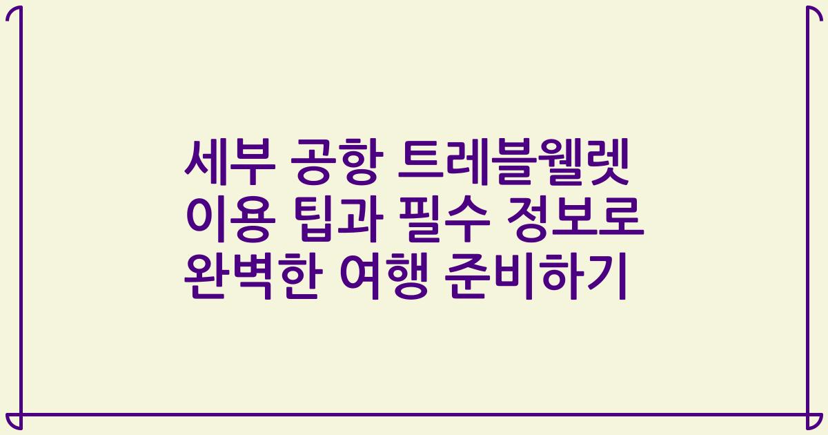 세부 공항 트레블웰렛 이용 팁과 필수 정보로 완벽한 여행 준비하기