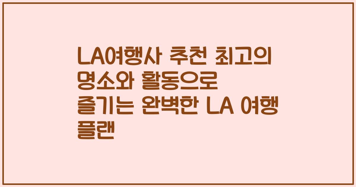 LA여행사 추천 최고의 명소와 활동으로 즐기는 완벽한 LA 여행 플랜