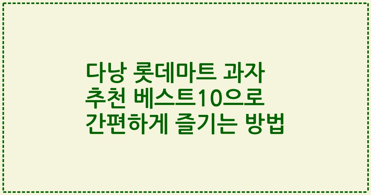 다낭 롯데마트 과자 추천 베스트10으로 간편하게 즐기는 방법