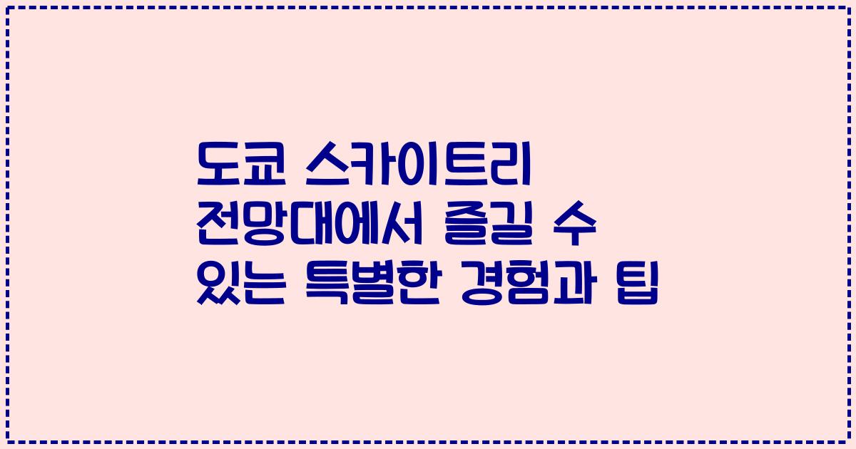 도쿄 스카이트리 전망대에서 즐길 수 있는 특별한 경험과 팁