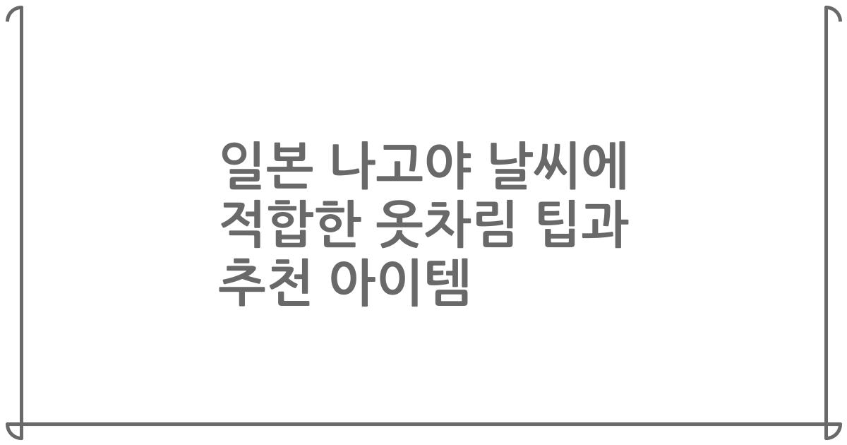 일본 나고야 날씨에 적합한 옷차림 팁과 추천 아이템