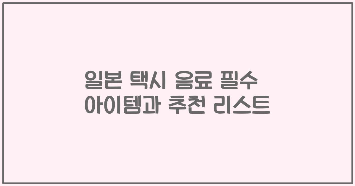일본 택시 음료 필수 아이템과 추천 리스트