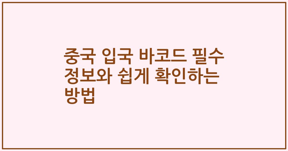 중국 입국 바코드 필수 정보와 쉽게 확인하는 방법