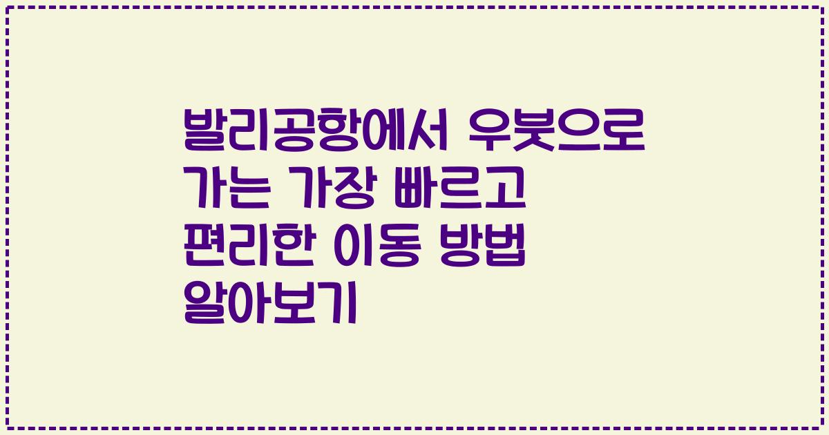 발리공항에서 우붓으로 가는 가장 빠르고 편리한 이동 방법 알아보기
