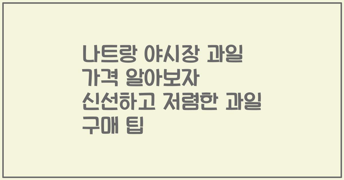 나트랑 야시장 과일 가격 알아보자 신선하고 저렴한 과일 구매 팁