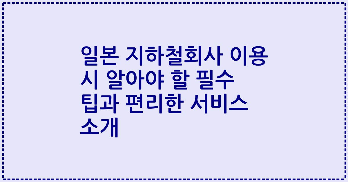 일본 지하철회사 이용 시 알아야 할 필수 팁과 편리한 서비스 소개