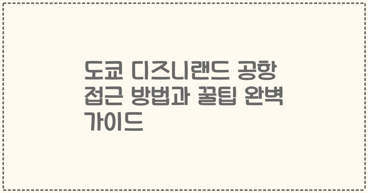 도쿄 디즈니랜드 공항 접근 방법과 꿀팁 완벽 가이드