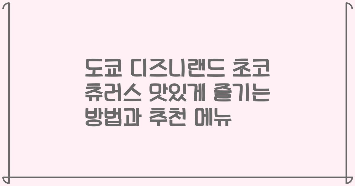 도쿄 디즈니랜드 초코 츄러스 맛있게 즐기는 방법과 추천 메뉴