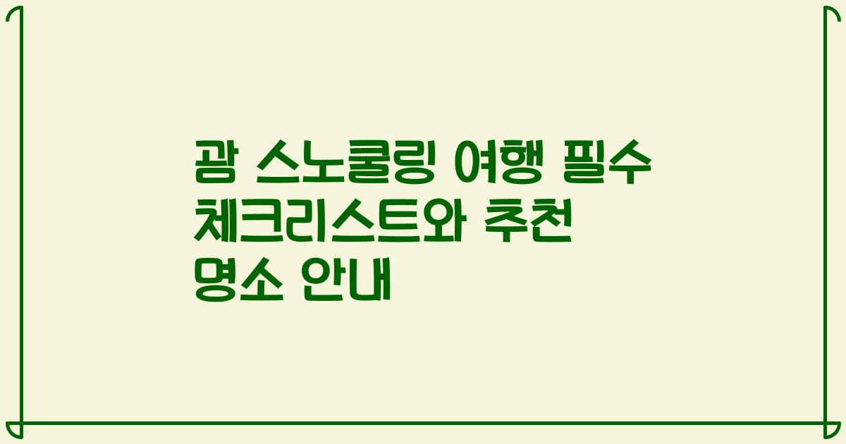 괌 스노쿨링 여행 필수 체크리스트와 추천 명소 안내
