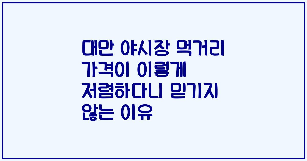 대만 야시장 먹거리 가격이 이렇게 저렴하다니 믿기지 않는 이유