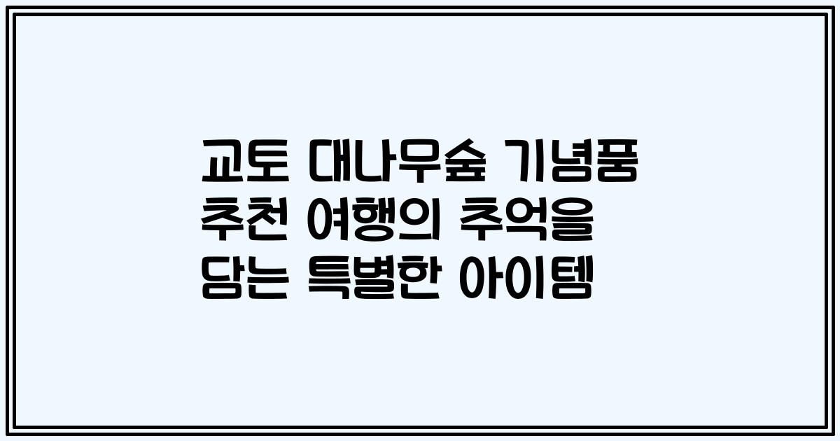 교토 대나무숲 기념품 추천 여행의 추억을 담는 특별한 아이템