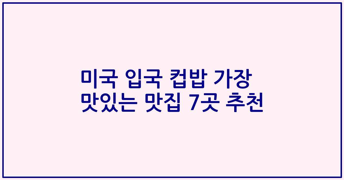 미국 입국 컵밥 가장 맛있는 맛집 7곳 추천