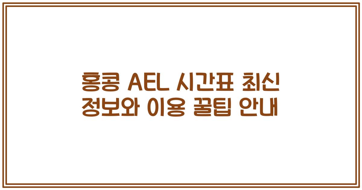 홍콩 AEL 시간표 최신 정보와 이용 꿀팁 안내