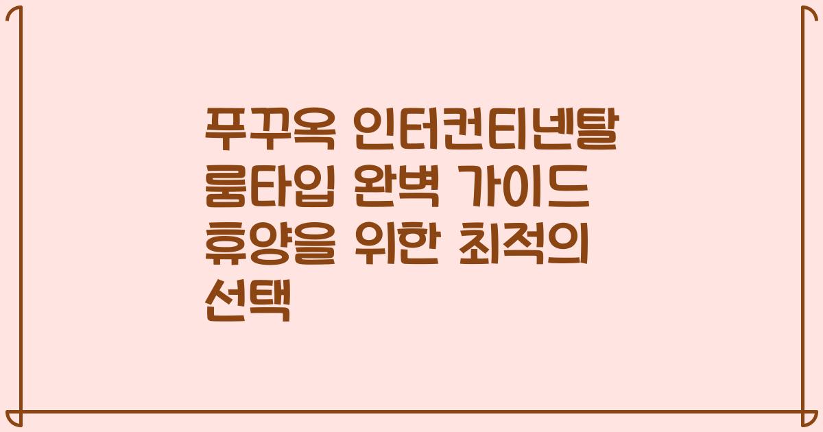 푸꾸옥 인터컨티넨탈 룸타입 완벽 가이드 휴양을 위한 최적의 선택
