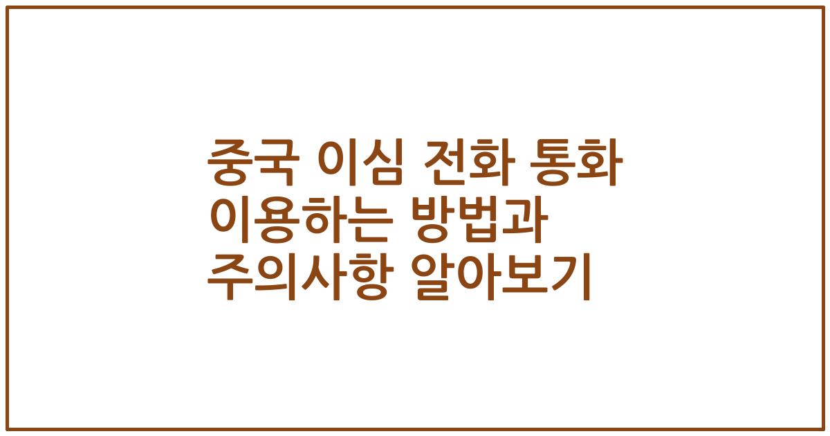 중국 이심 전화 통화 이용하는 방법과 주의사항 알아보기