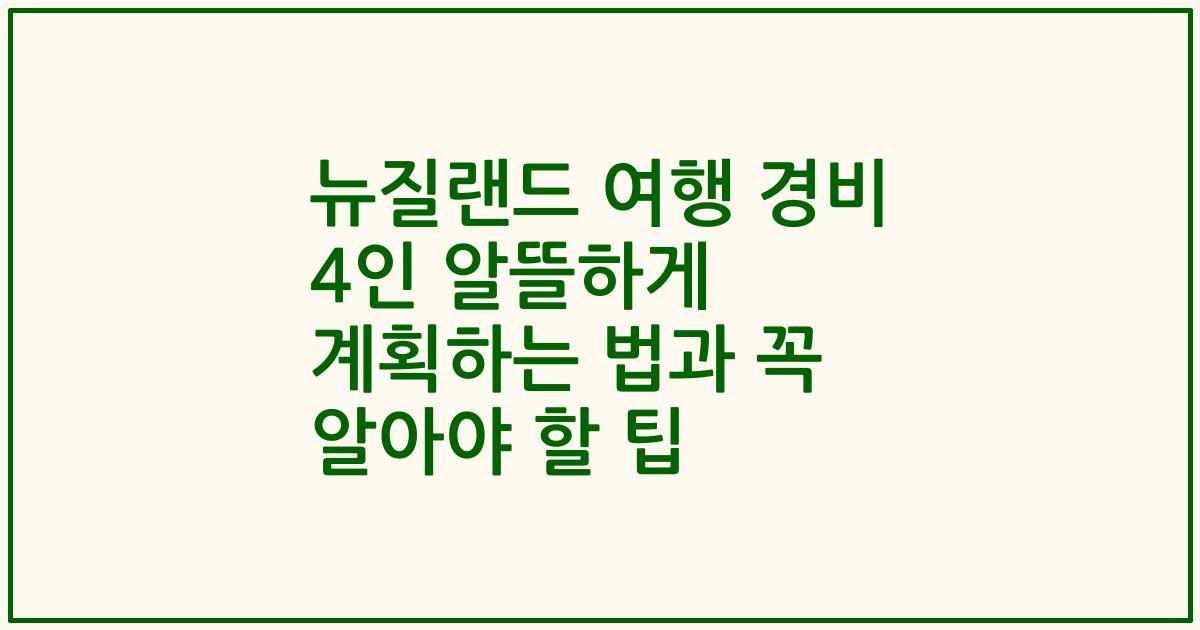 뉴질랜드 여행 경비 4인 알뜰하게 계획하는 법과 꼭 알아야 할 팁