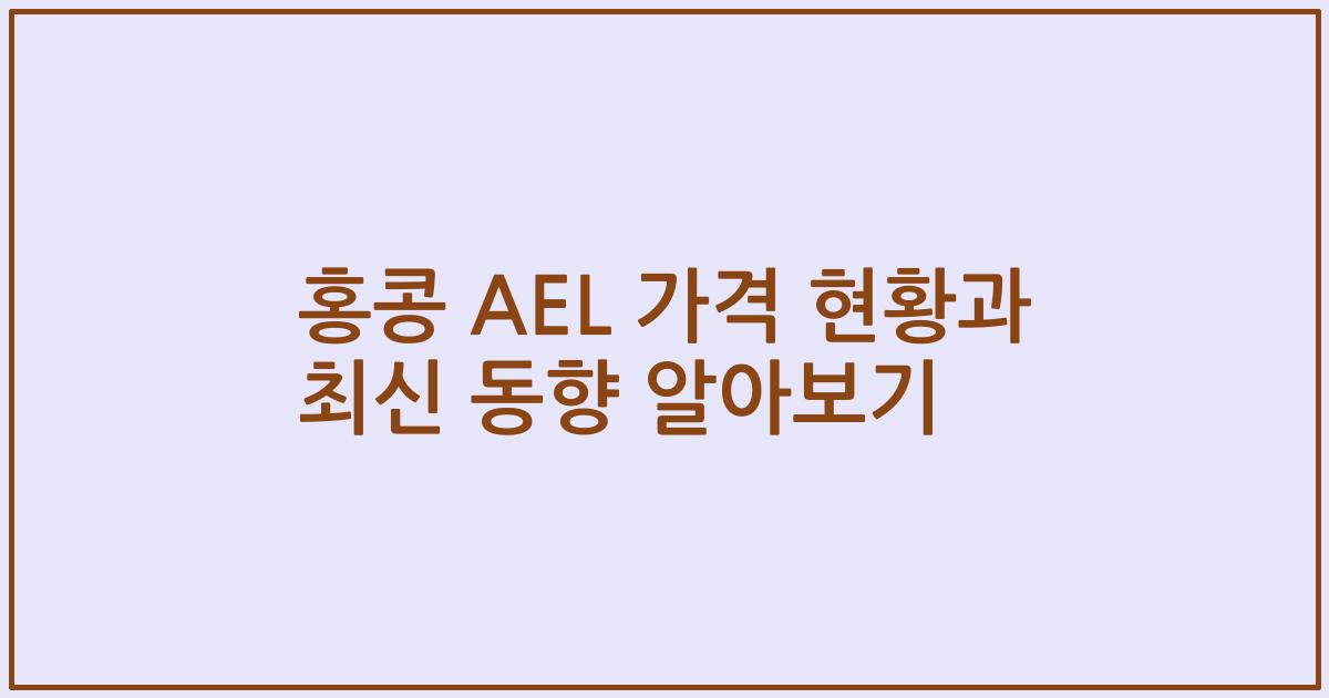 홍콩 AEL 가격 현황과 최신 동향 알아보기