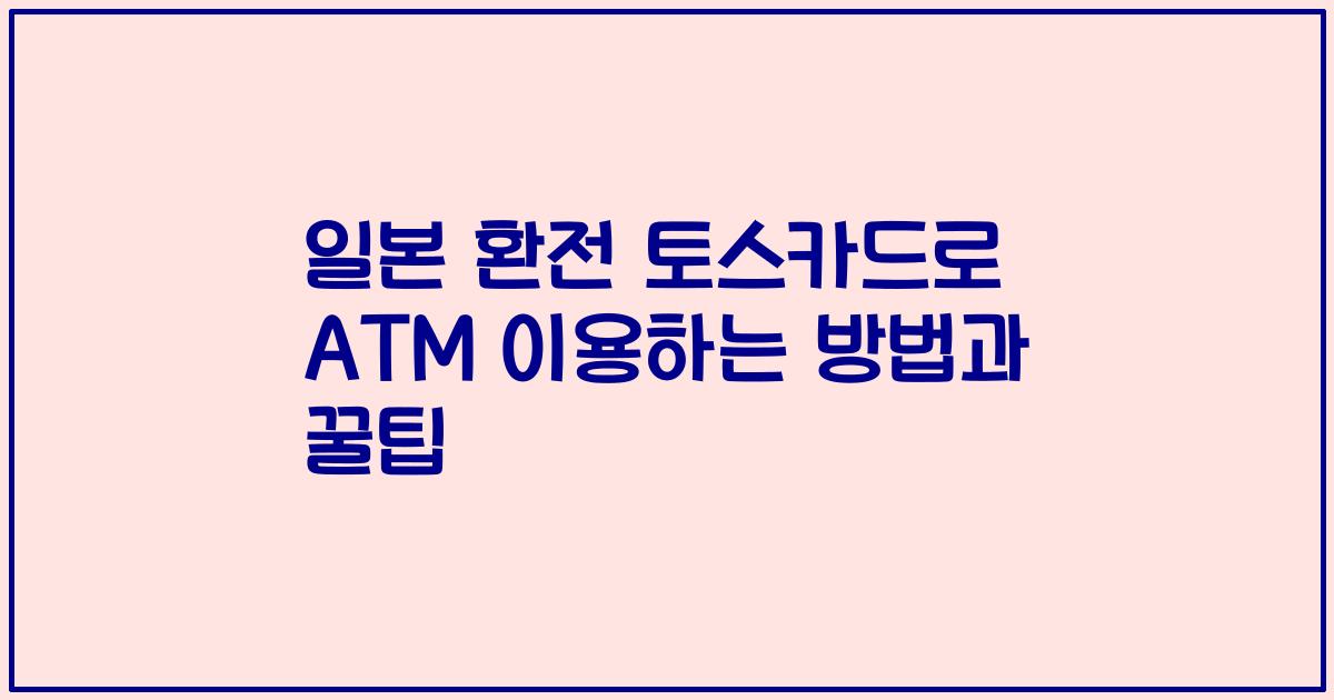 일본 환전 토스카드로 ATM 이용하는 방법과 꿀팁