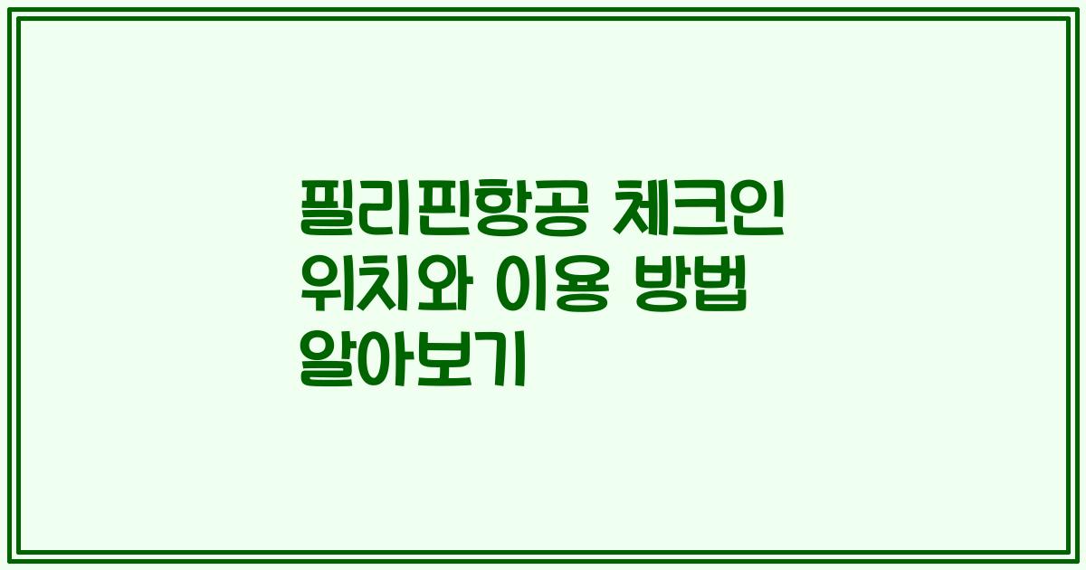 필리핀항공 체크인 위치와 이용 방법 알아보기