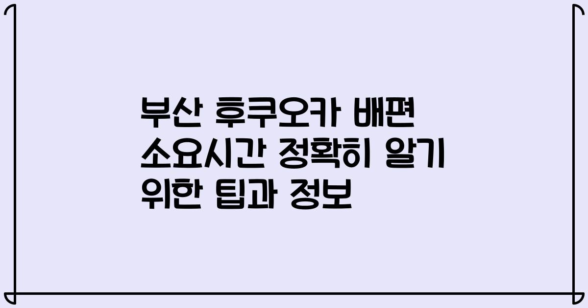 부산 후쿠오카 배편 소요시간 정확히 알기 위한 팁과 정보