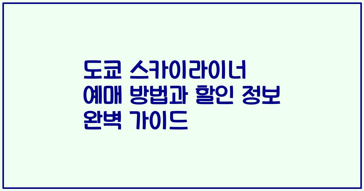 도쿄 스카이라이너 예매 방법과 할인 정보 완벽 가이드