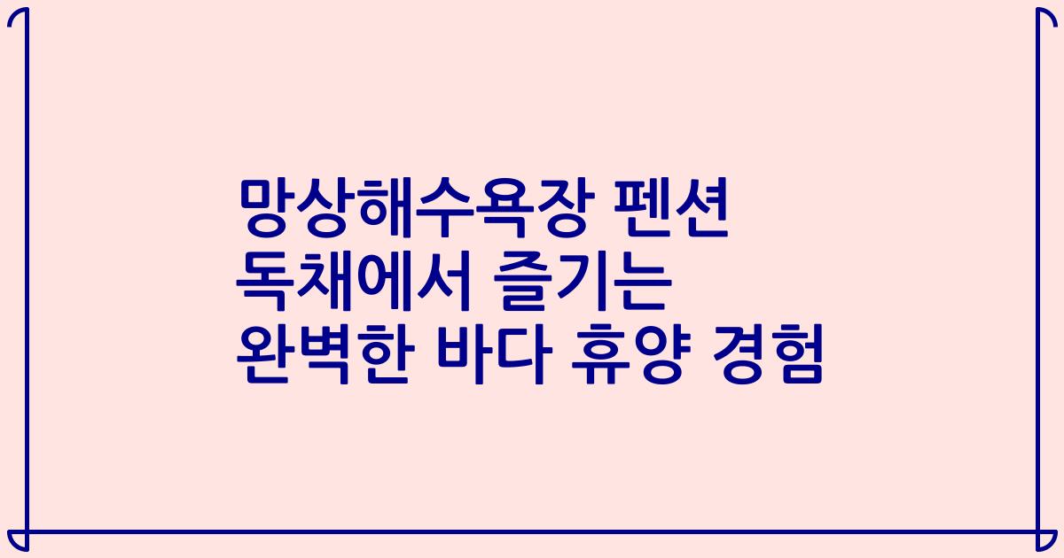 망상해수욕장 펜션 독채에서 즐기는 완벽한 바다 휴양 경험