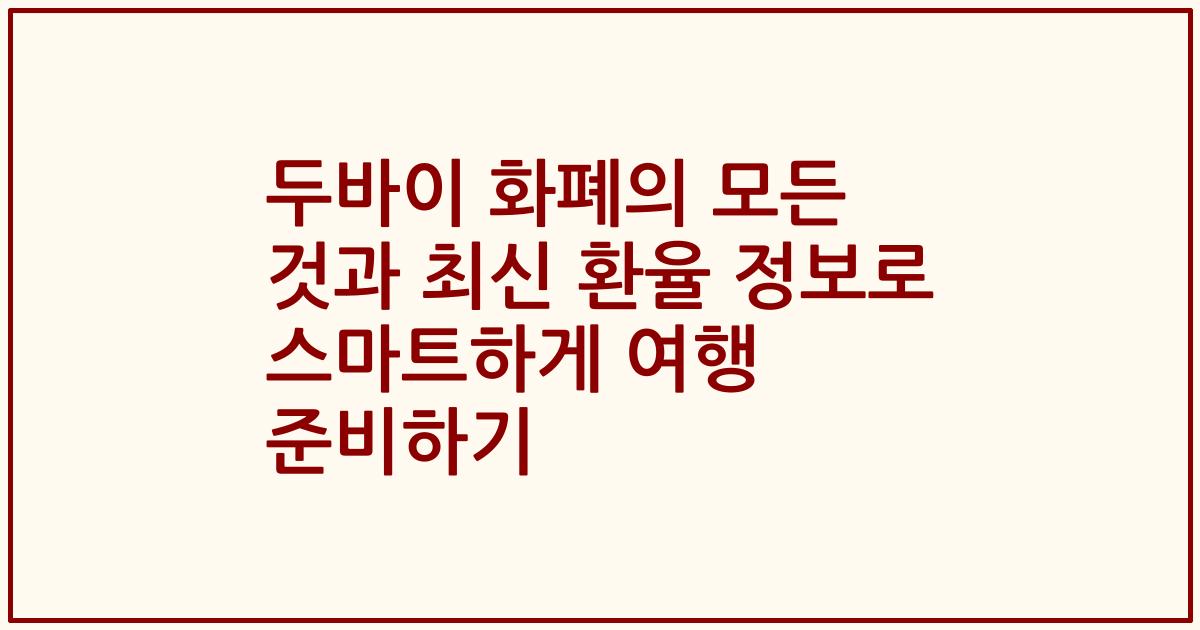 두바이 화폐의 모든 것과 최신 환율 정보로 스마트하게 여행 준비하기