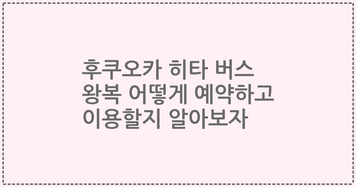 후쿠오카 히타 버스 왕복 어떻게 예약하고 이용할지 알아보자