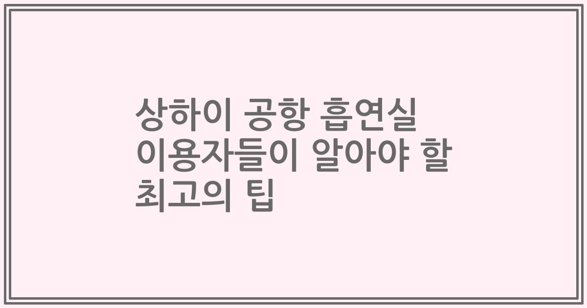 상하이 공항 흡연실 이용자들이 알아야 할 최고의 팁