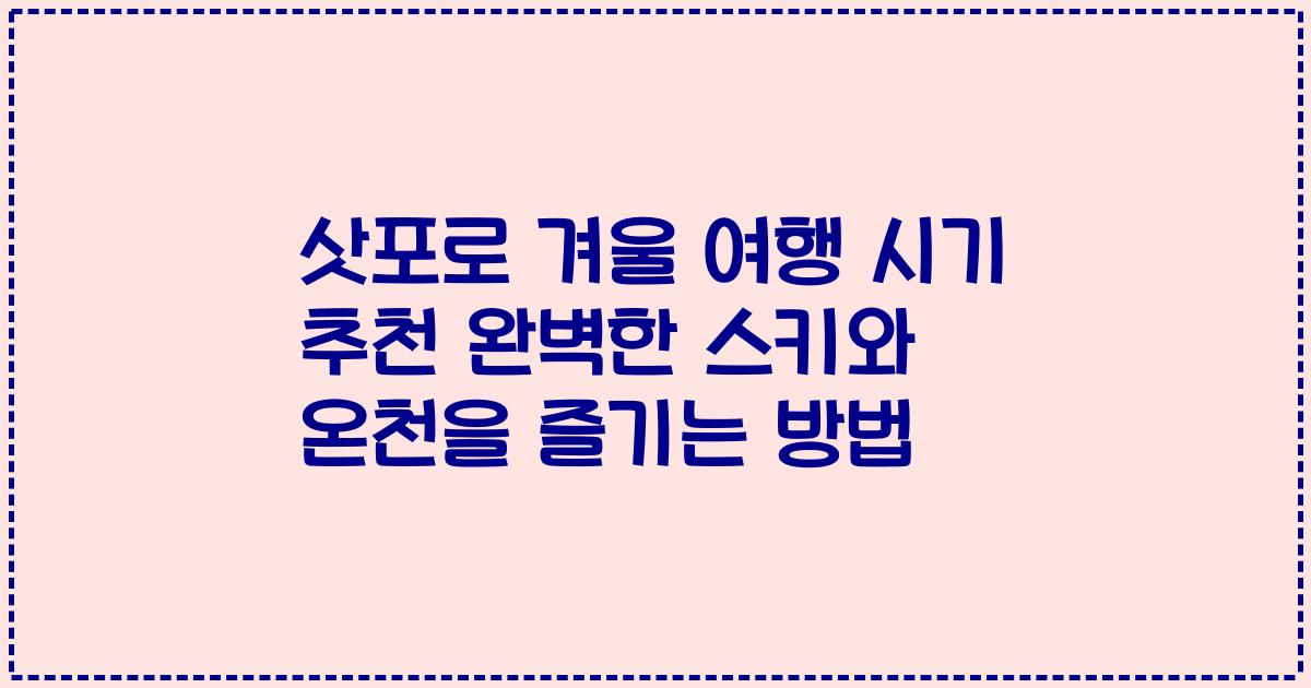 삿포로 겨울 여행 시기 추천 완벽한 스키와 온천을 즐기는 방법