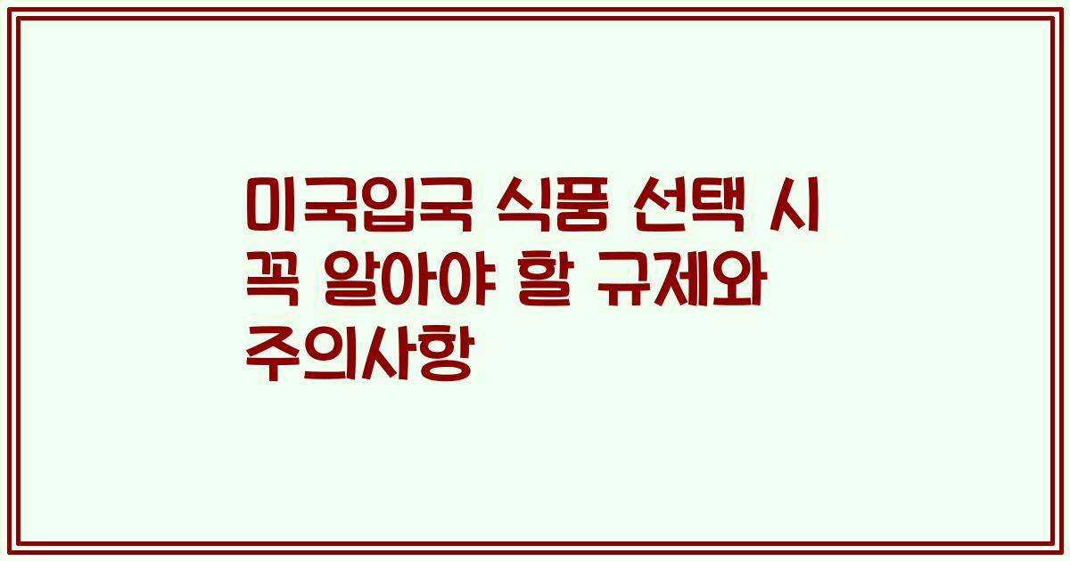 미국입국 식품 선택 시 꼭 알아야 할 규제와 주의사항
