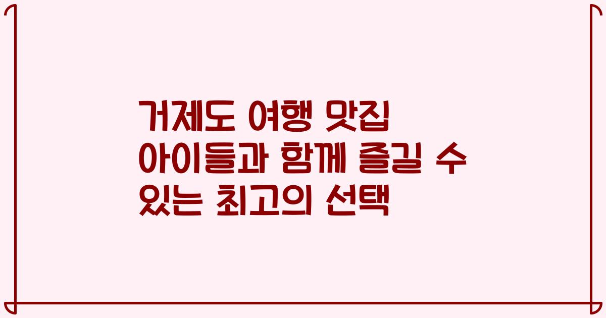 거제도 여행 맛집 아이들과 함께 즐길 수 있는 최고의 선택