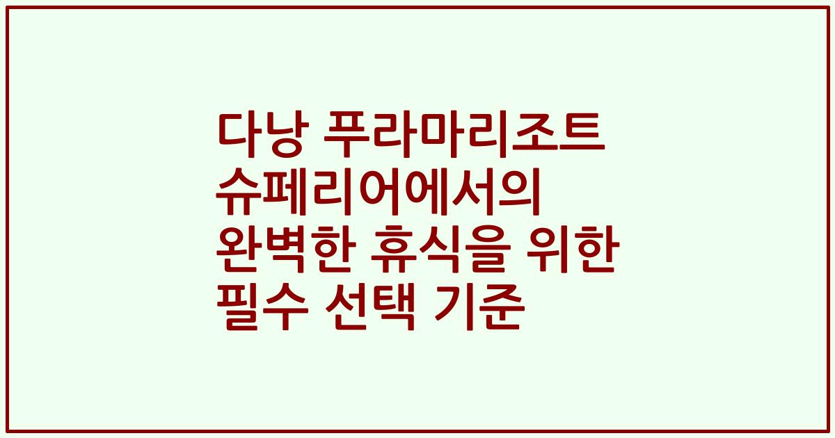 다낭 푸라마리조트 슈페리어에서의 완벽한 휴식을 위한 필수 선택 기준