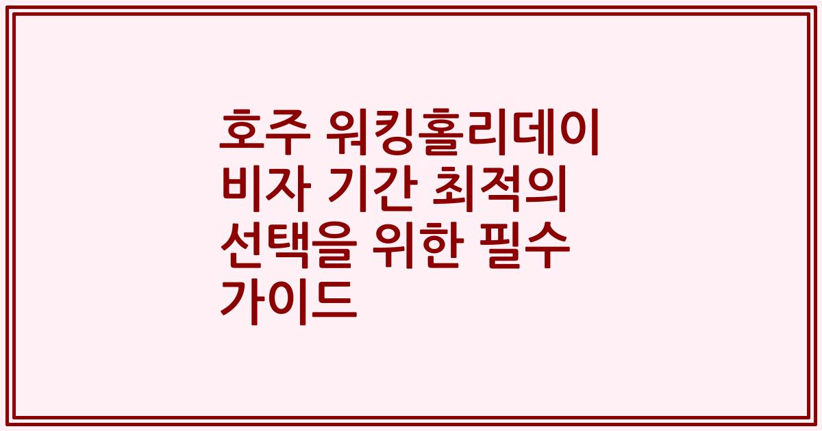호주 워킹홀리데이 비자 기간 최적의 선택을 위한 필수 가이드