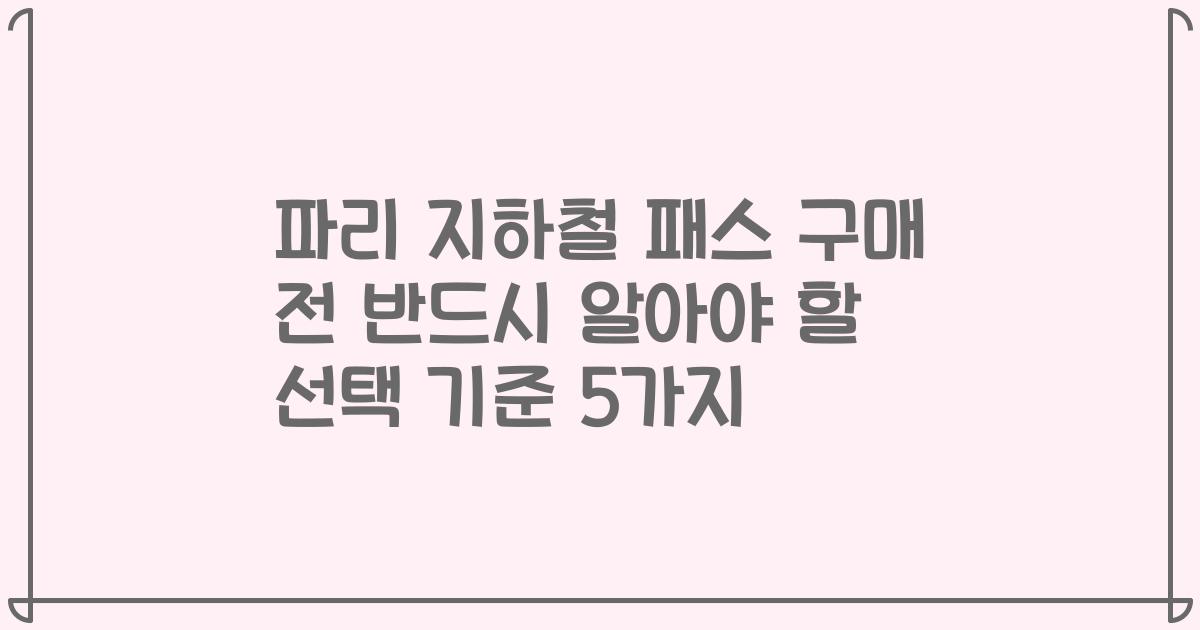파리 지하철 패스 구매 전 반드시 알아야 할 선택 기준 5가지