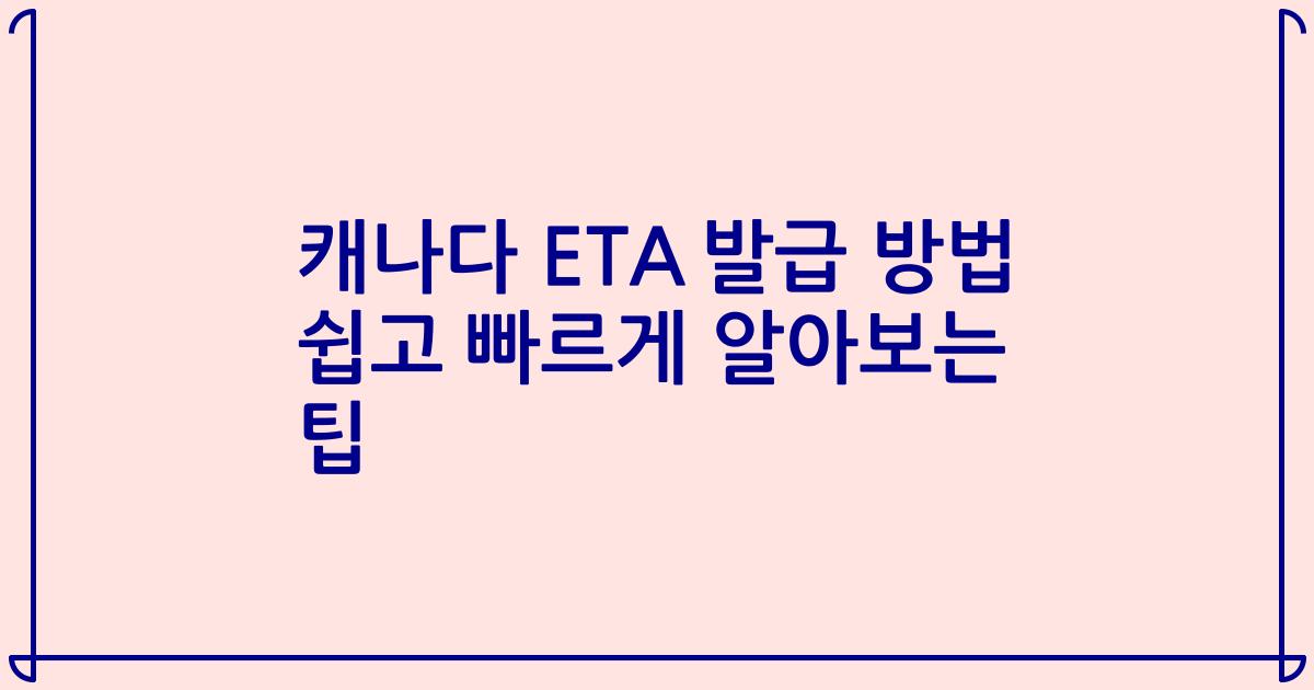 캐나다 ETA 발급 방법 쉽고 빠르게 알아보는 팁