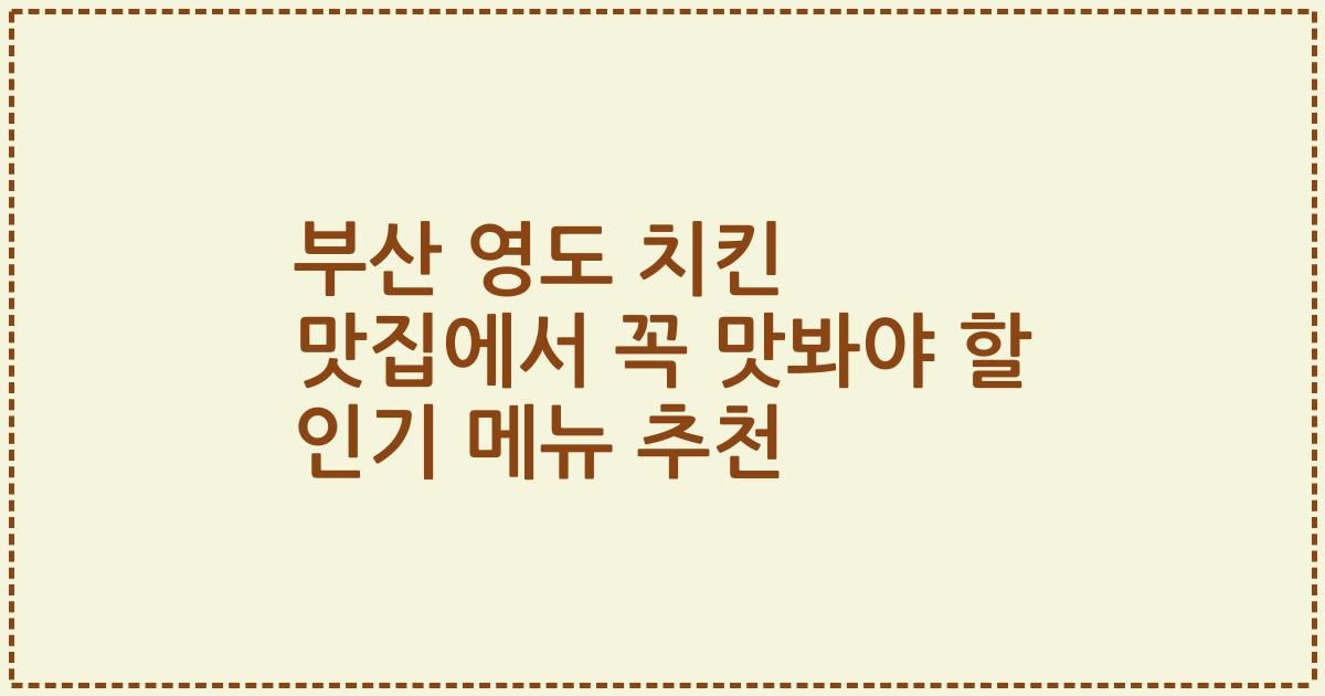 부산 영도 치킨 맛집에서 꼭 맛봐야 할 인기 메뉴 추천