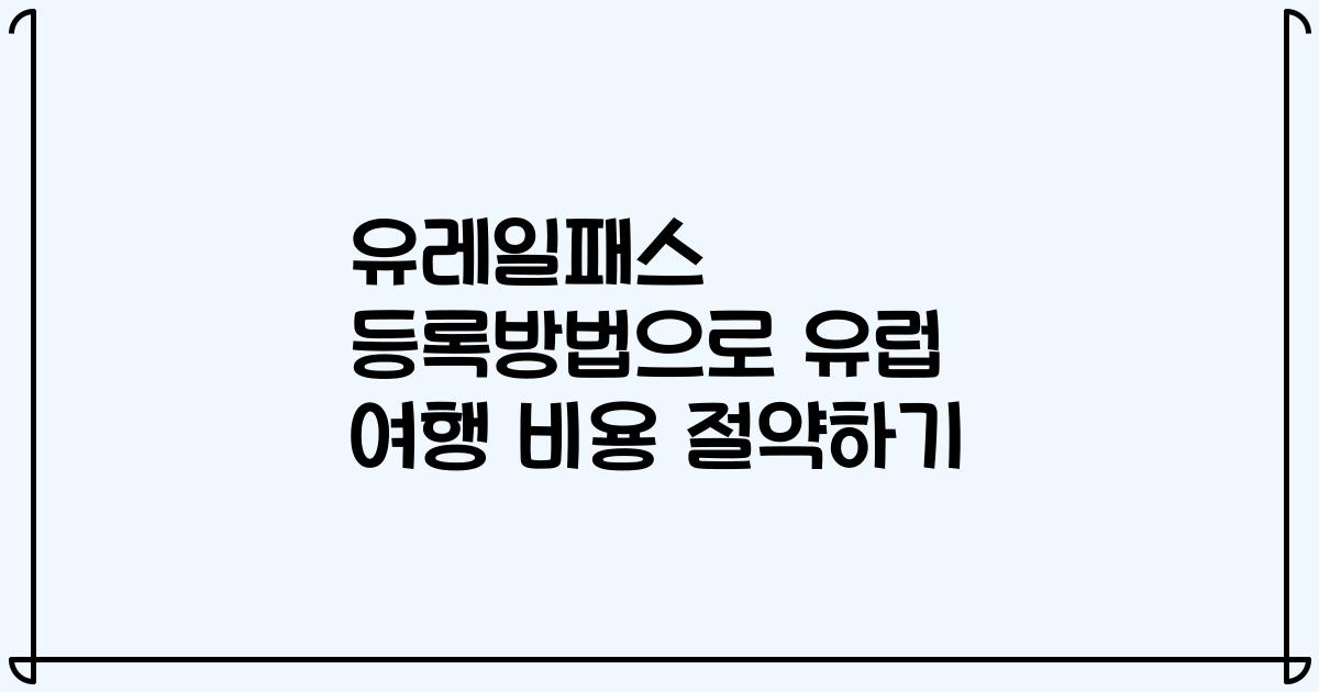 유레일패스 등록방법으로 유럽 여행 비용 절약하기
