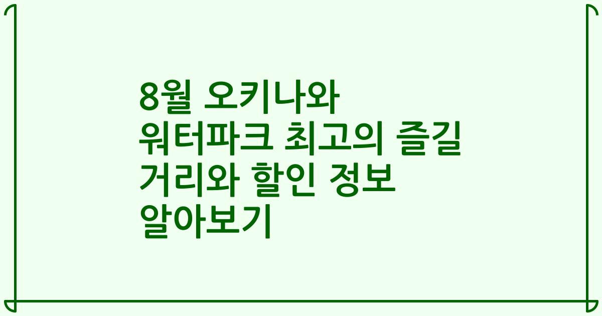 8월 오키나와 워터파크 최고의 즐길 거리와 할인 정보 알아보기