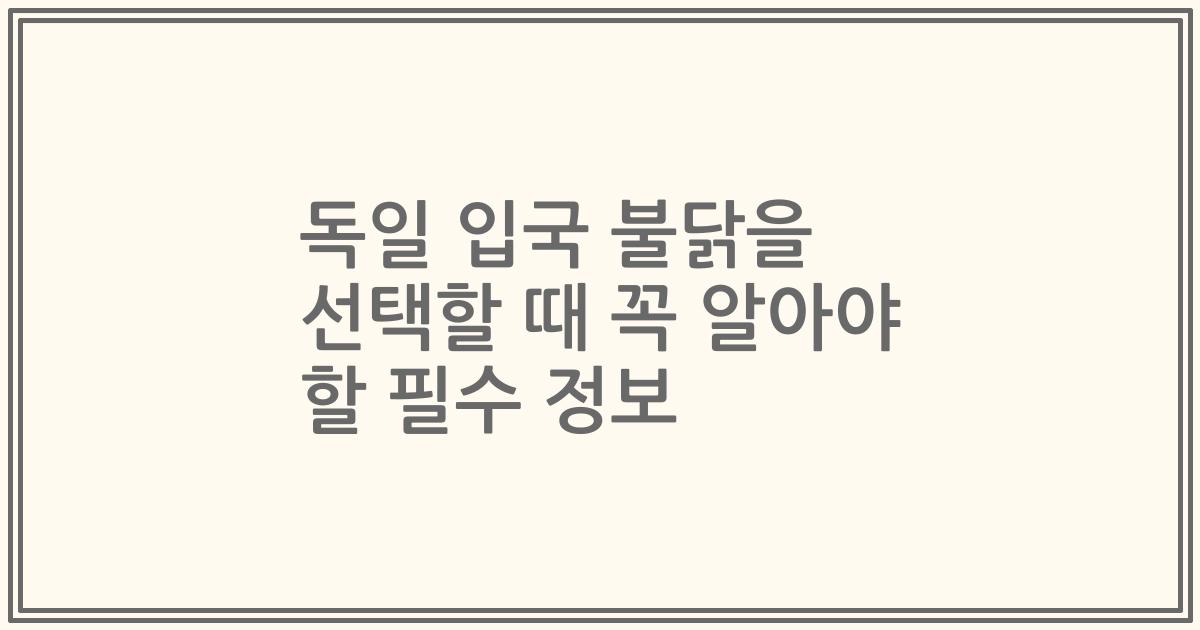 독일 입국 불닭을 선택할 때 꼭 알아야 할 필수 정보