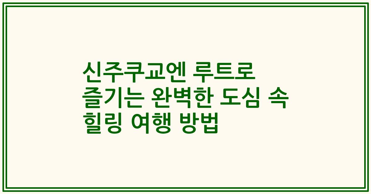 신주쿠교엔 루트로 즐기는 완벽한 도심 속 힐링 여행 방법