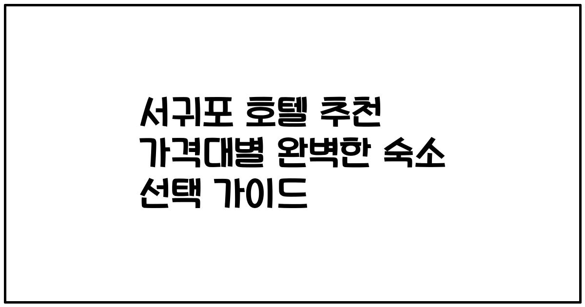 서귀포 호텔 추천 가격대별 완벽한 숙소 선택 가이드