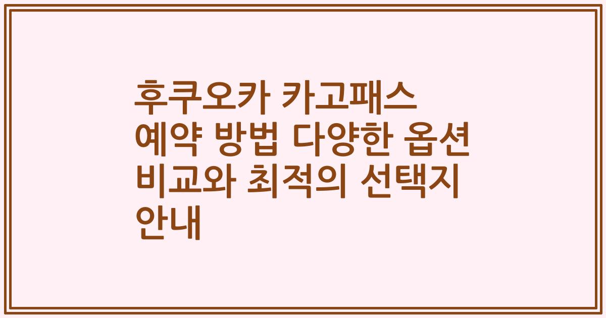후쿠오카 카고패스 예약 방법 다양한 옵션 비교와 최적의 선택지 안내