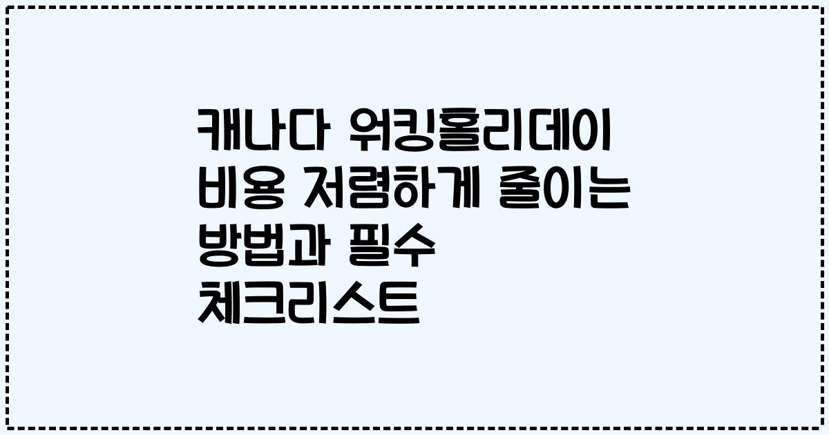 캐나다 워킹홀리데이 비용 저렴하게 줄이는 방법과 필수 체크리스트