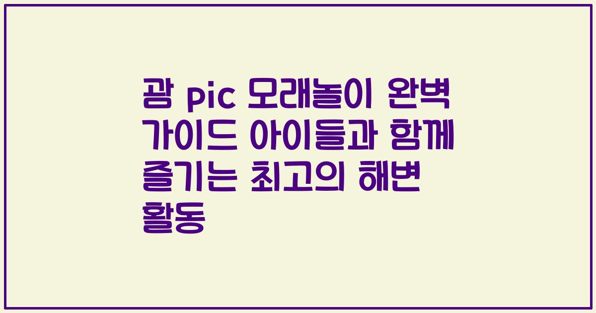 괌 pic 모래놀이 완벽 가이드 아이들과 함께 즐기는 최고의 해변 활동