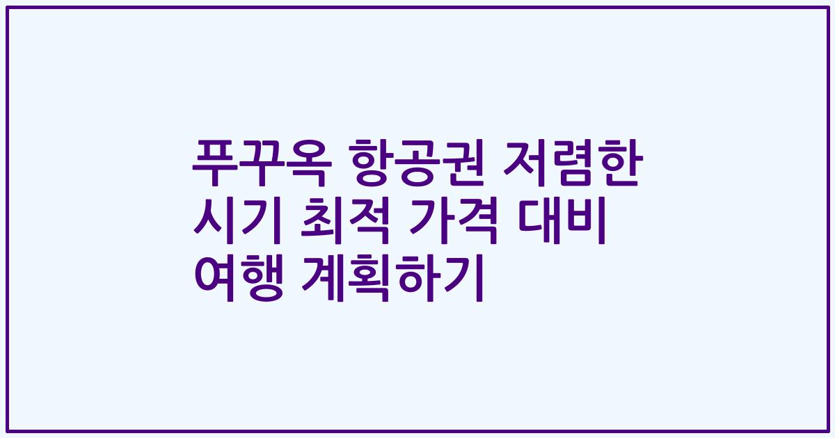 푸꾸옥 항공권 저렴한 시기 최적 가격 대비 여행 계획하기