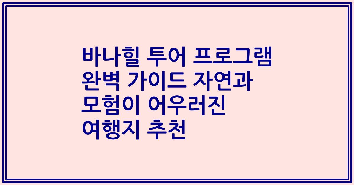 바나힐 투어 프로그램 완벽 가이드 자연과 모험이 어우러진 여행지 추천