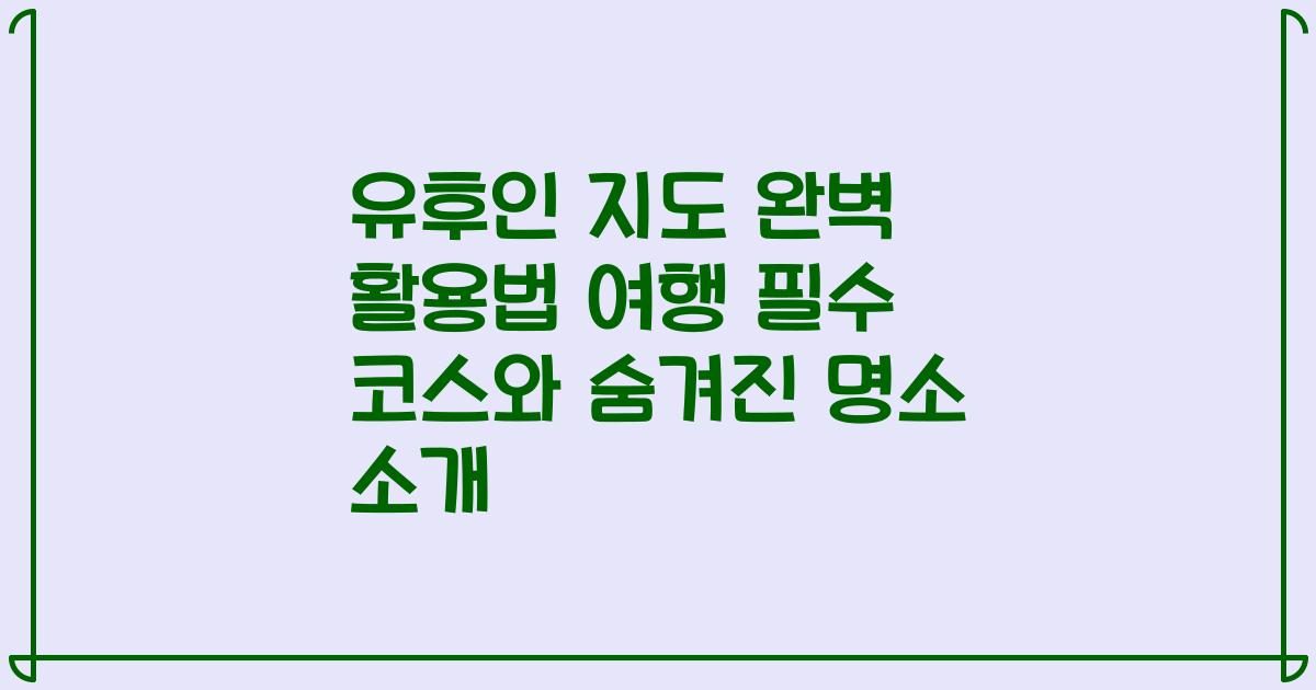유후인 지도 완벽 활용법 여행 필수 코스와 숨겨진 명소 소개