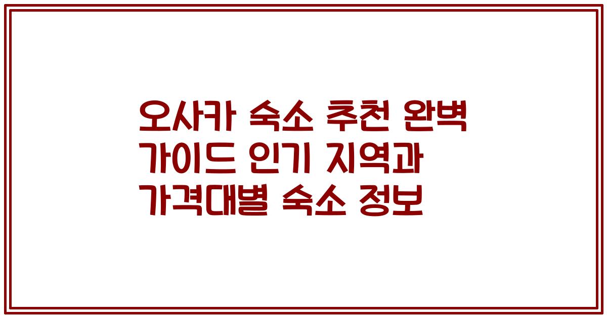 오사카 숙소 추천 완벽 가이드 인기 지역과 가격대별 숙소 정보